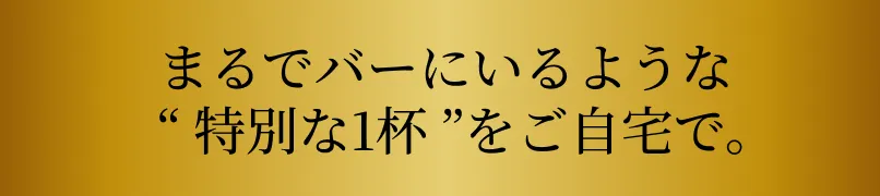 まるでバーにいるような特別な1杯をご自宅で。